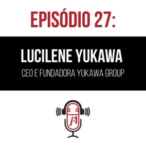 #27 Lucilene Yukawa – CEO e Fundadora Yukawa Jinzai e Yukawa Group